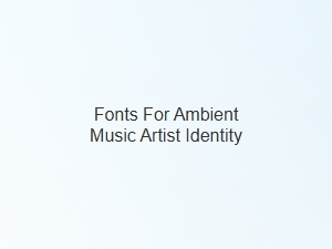 Crafting Ambient Artist Identity with Fonts